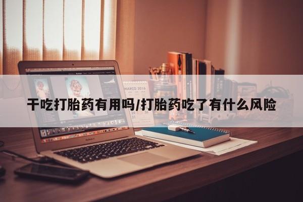 卖正品米非司酮片微信干吃打胎药有用吗/打胎药吃了有什么风险