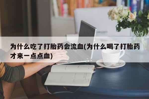 卖正品米非司酮片微信为什么吃了打胎药会流血(为什么喝了打胎药才来一点点血)