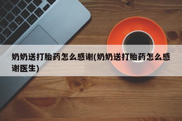 卖正品米非司酮片微信奶奶送打胎药怎么感谢(奶奶送打胎药怎么感谢医生)