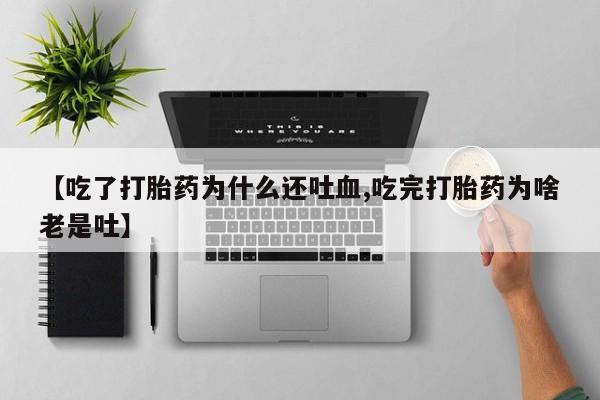 卖正品米非司酮片微信【吃了打胎药为什么还吐血,吃完打胎药为啥老是吐】