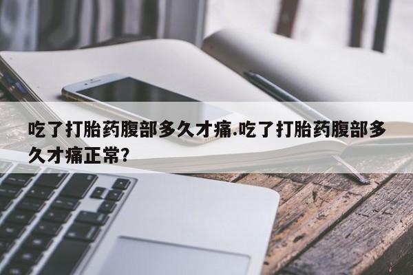 卖正品米非司酮片微信吃了打胎药腹部多久才痛.吃了打胎药腹部多久才痛正常？