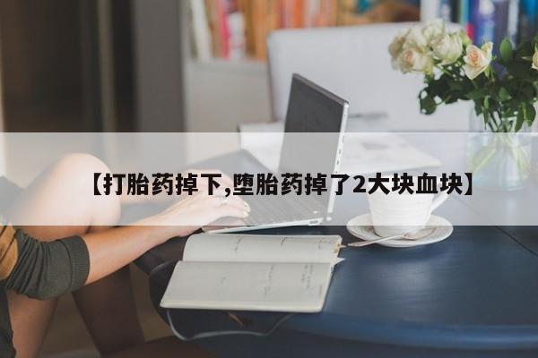 卖正品米非司酮片微信【打胎药掉下,堕胎药掉了2大块血块】