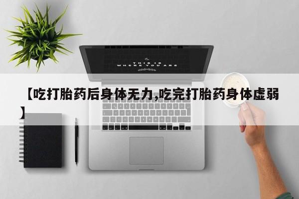 卖正品米非司酮片微信【吃打胎药后身体无力,吃完打胎药身体虚弱】