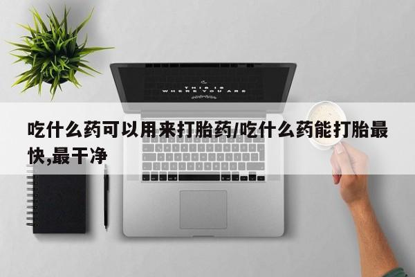 卖正品米非司酮片微信吃什么药可以用来打胎药/吃什么药能打胎最快,最干净