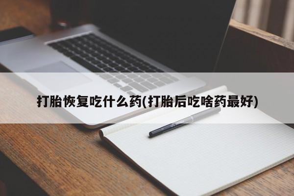 卖正品米非司酮片微信打胎恢复吃什么药(打胎后吃啥药最好)
