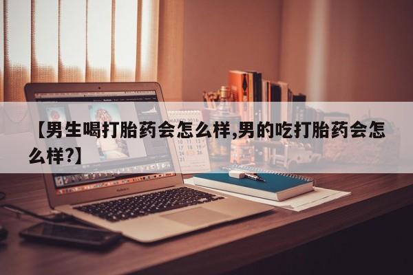 卖正品米非司酮片微信【男生喝打胎药会怎么样,男的吃打胎药会怎么样?】