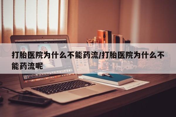 卖正品米非司酮片微信打胎医院为什么不能药流/打胎医院为什么不能药流呢