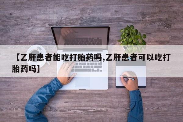 卖正品米非司酮片微信【乙肝患者能吃打胎药吗,乙肝患者可以吃打胎药吗】
