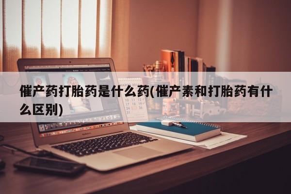卖正品米非司酮片微信催产药打胎药是什么药(催产素和打胎药有什么区别)