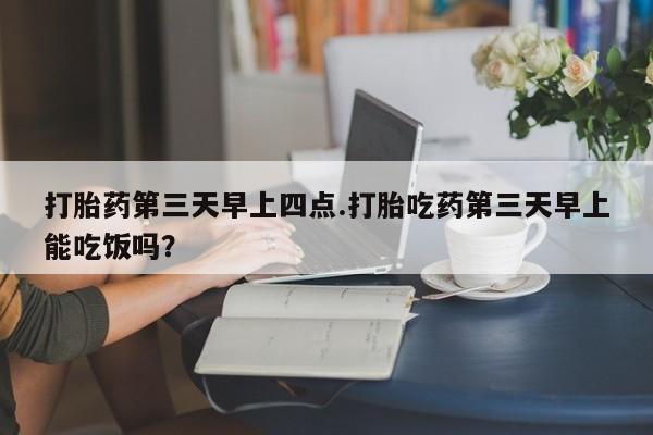卖正品米非司酮片微信打胎药第三天早上四点.打胎吃药第三天早上能吃饭吗？