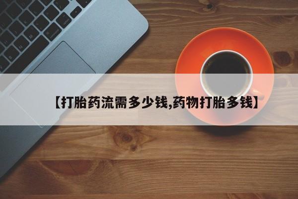 卖正品米非司酮片微信【打胎药流需多少钱,药物打胎多钱】