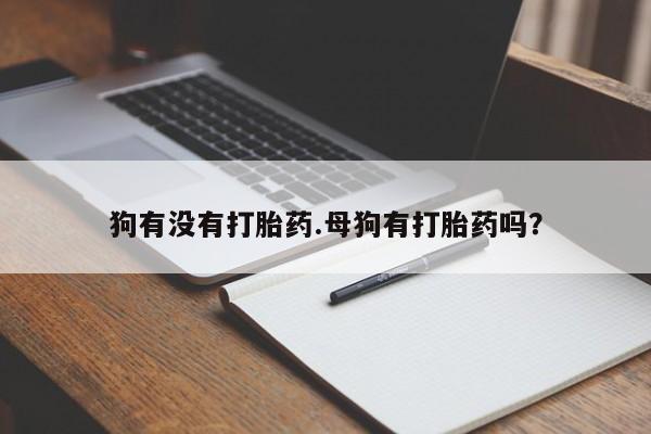 卖正品米非司酮片微信狗有没有打胎药.母狗有打胎药吗？