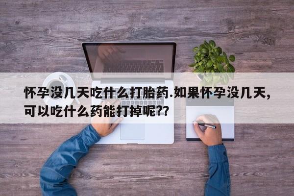 卖正品米非司酮片微信怀孕没几天吃什么打胎药.如果怀孕没几天,可以吃什么药能打掉呢?？