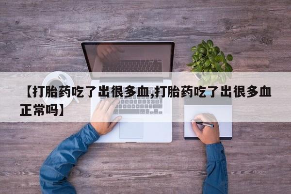 卖正品米非司酮片微信【打胎药吃了出很多血,打胎药吃了出很多血正常吗】