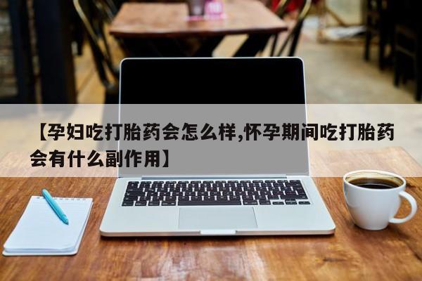 卖正品米非司酮片微信【孕妇吃打胎药会怎么样,怀孕期间吃打胎药会有什么副作用】