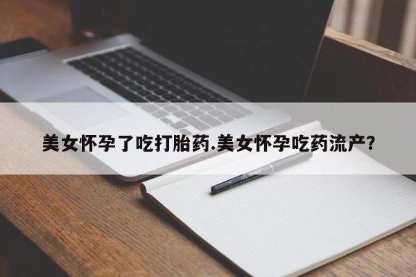 卖正品米非司酮片微信美女怀孕了吃打胎药.美女怀孕吃药流产？