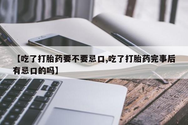 卖正品米非司酮片微信【吃了打胎药要不要忌口,吃了打胎药完事后有忌口的吗】