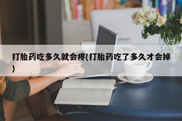 卖正品米非司酮片微信打胎药吃多久就会疼(打胎药吃了多久才会掉)