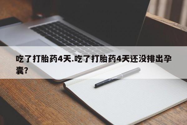 卖正品米非司酮片微信吃了打胎药4天.吃了打胎药4天还没排出孕囊？