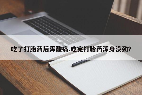 卖正品米非司酮片微信吃了打胎药后浑酸痛.吃完打胎药浑身没劲？