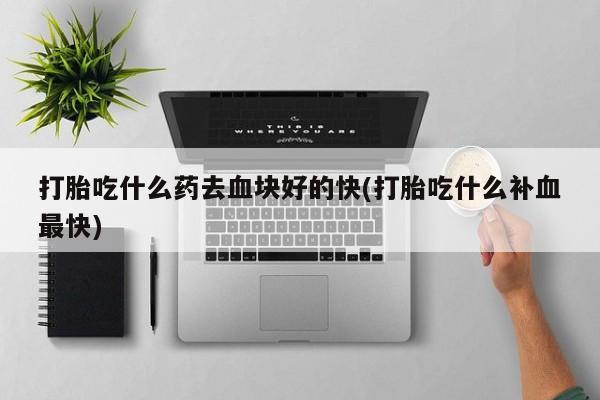 卖正品米非司酮片微信打胎吃什么药去血块好的快(打胎吃什么补血最快)