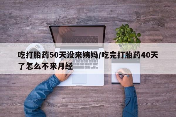 卖正品米非司酮片微信吃打胎药50天没来姨妈/吃完打胎药40天了怎么不来月经