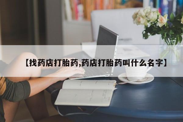 卖正品米非司酮片微信【找药店打胎药,药店打胎药叫什么名字】