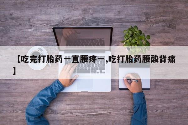 卖正品米非司酮片微信【吃完打胎药一直腰疼一,吃打胎药腰酸背痛】