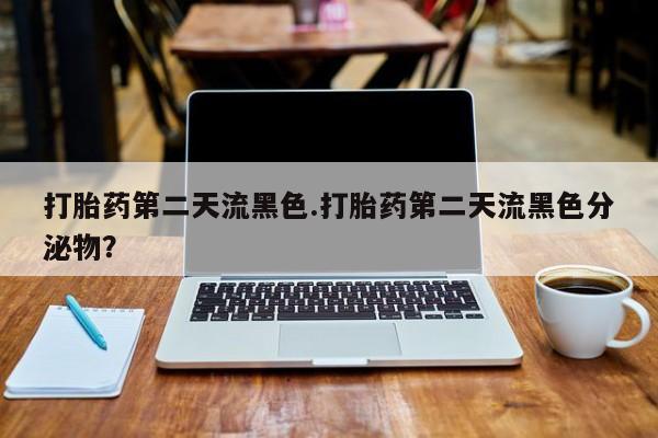 卖正品米非司酮片微信打胎药第二天流黑色.打胎药第二天流黑色分泌物？