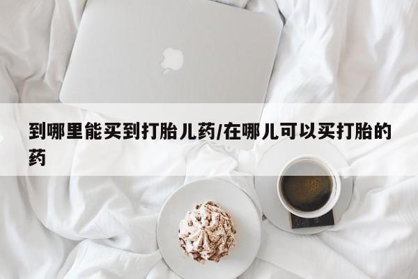 卖正品米非司酮片微信到哪里能买到打胎儿药/在哪儿可以买打胎的药