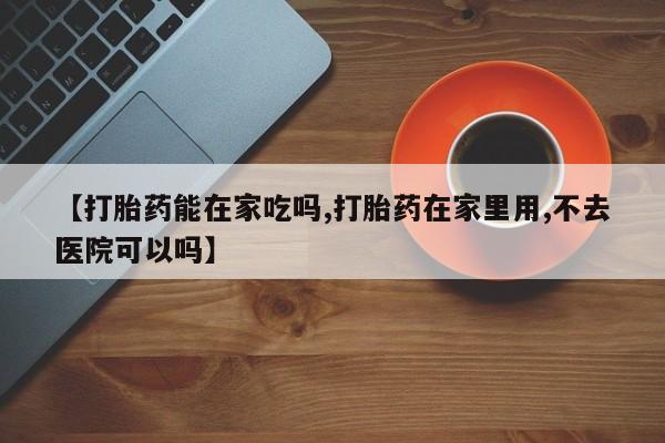 卖正品米非司酮片微信【打胎药能在家吃吗,打胎药在家里用,不去医院可以吗】