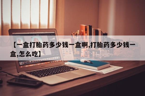 卖正品米非司酮片微信【一盒打胎药多少钱一盒啊,打胎药多少钱一盒,怎么吃】