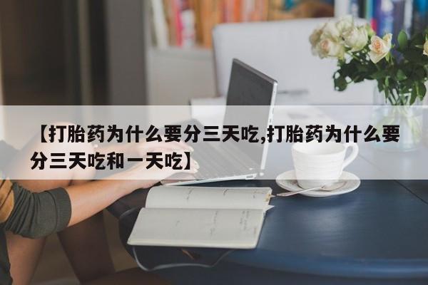 卖正品米非司酮片微信【打胎药为什么要分三天吃,打胎药为什么要分三天吃和一天吃】