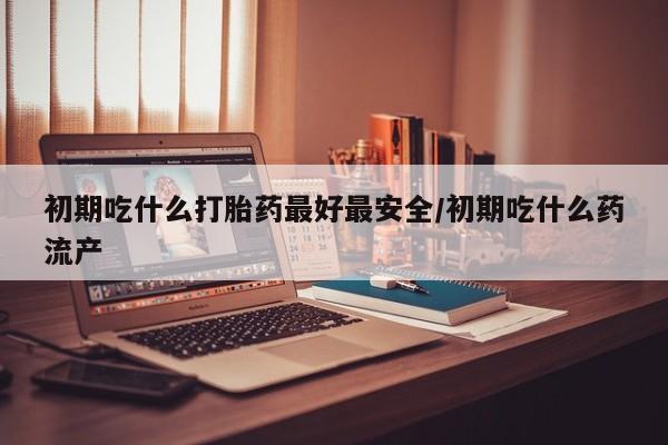 卖正品米非司酮片微信初期吃什么打胎药最好最安全/初期吃什么药流产