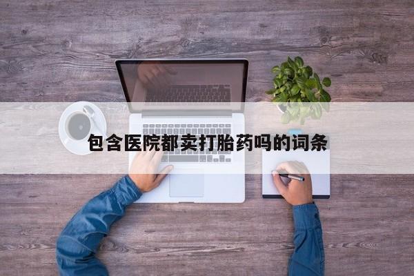 卖正品米非司酮片微信包含医院都卖打胎药吗的词条