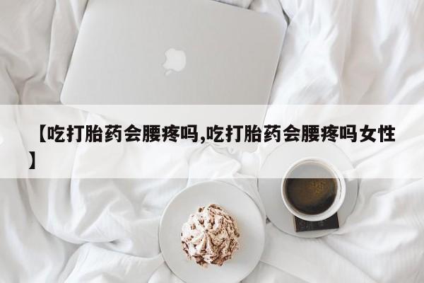 卖正品米非司酮片微信【吃打胎药会腰疼吗,吃打胎药会腰疼吗女性】