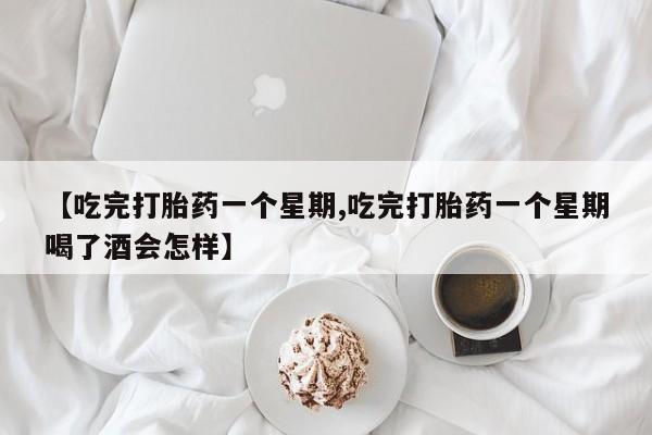 卖正品米非司酮片微信【吃完打胎药一个星期,吃完打胎药一个星期喝了酒会怎样】