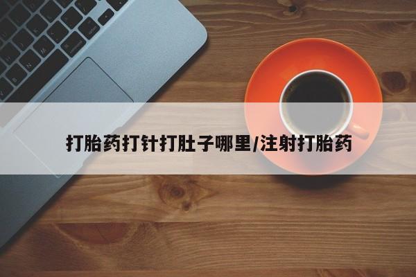 卖正品米非司酮片微信打胎药打针打肚子哪里/注射打胎药