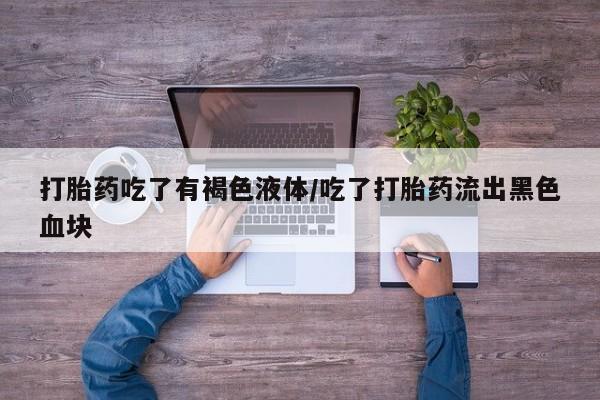 卖正品米非司酮片微信打胎药吃了有褐色液体/吃了打胎药流出黑色血块