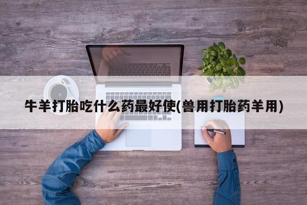 卖正品米非司酮片微信牛羊打胎吃什么药最好使(兽用打胎药羊用)
