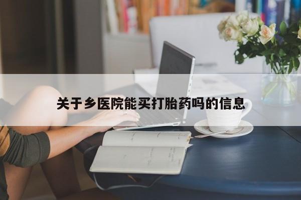 卖正品米非司酮片微信关于乡医院能买打胎药吗的信息