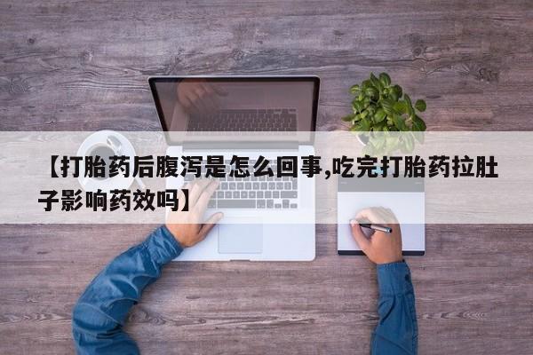 卖正品米非司酮片微信【打胎药后腹泻是怎么回事,吃完打胎药拉肚子影响药效吗】