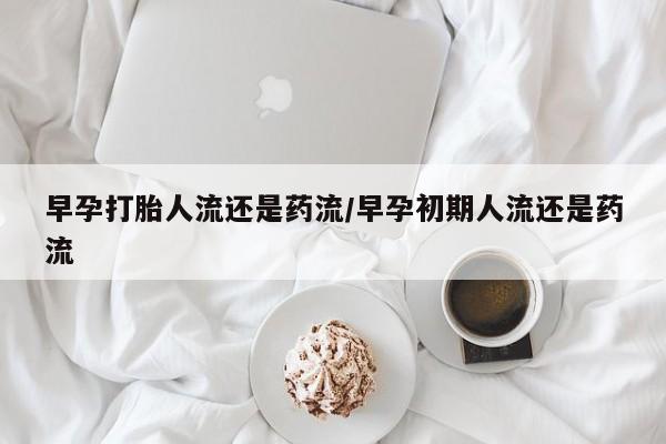 卖正品米非司酮片微信早孕打胎人流还是药流/早孕初期人流还是药流