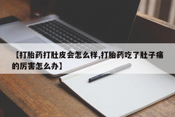 卖正品米非司酮片微信【打胎药打肚皮会怎么样,打胎药吃了肚子痛的厉害怎么办】