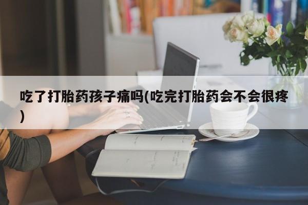 卖正品米非司酮片微信吃了打胎药孩子痛吗(吃完打胎药会不会很疼)