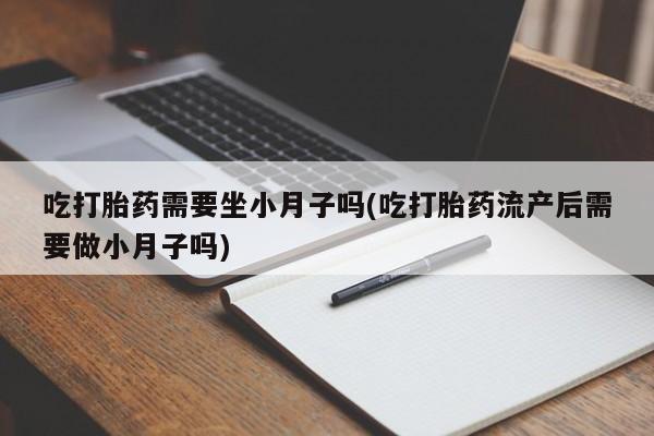 卖正品米非司酮片微信吃打胎药需要坐小月子吗(吃打胎药流产后需要做小月子吗)