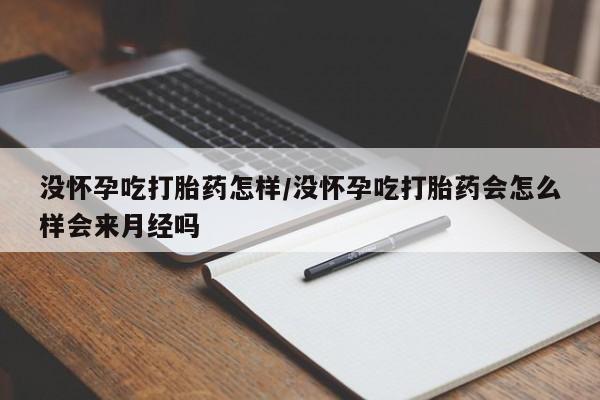 卖正品米非司酮片微信没怀孕吃打胎药怎样/没怀孕吃打胎药会怎么样会来月经吗