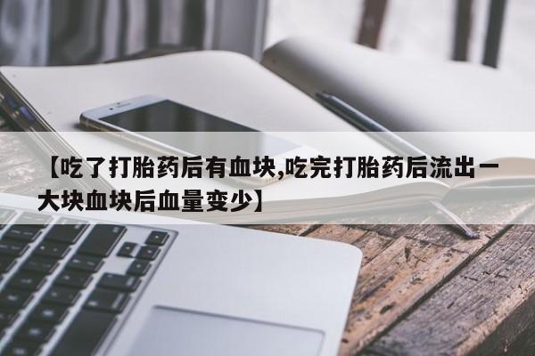 卖正品米非司酮片微信【吃了打胎药后有血块,吃完打胎药后流出一大块血块后血量变少】